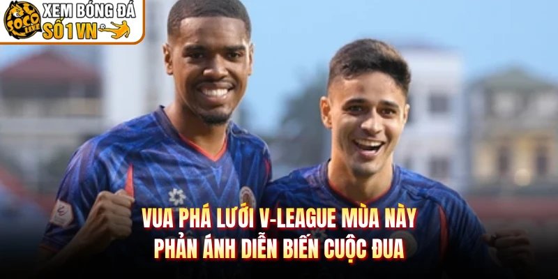 Vua Phá Lưới V-League Mùa Này – Phản Ánh Diễn Biến Cuộc Đua